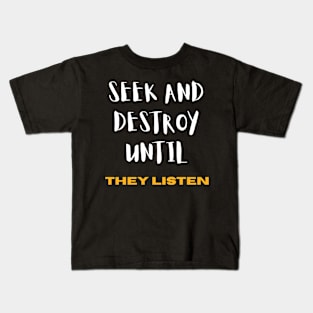 Seek and Destroy until They listen Kids T-Shirt
